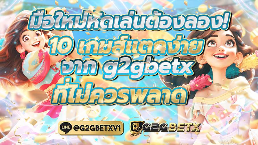 มือใหม่หัดเล่นต้องลอง 10 เกมแตกง่ายจาก g2gbetx ที่ไม่ควรพลาด